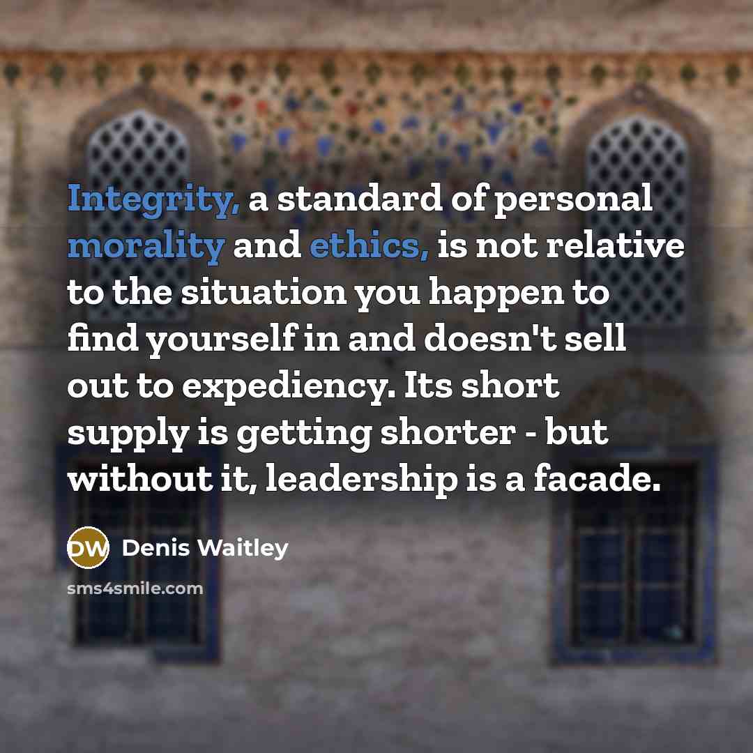 “Integrity, a standard of personal morality and ethics, is not relative to the situation you happen to find yourself in and doesn't sell out to expediency. Its short supply is getting shorter - but without it, leadership is a facade.” quote by Denis Waitley