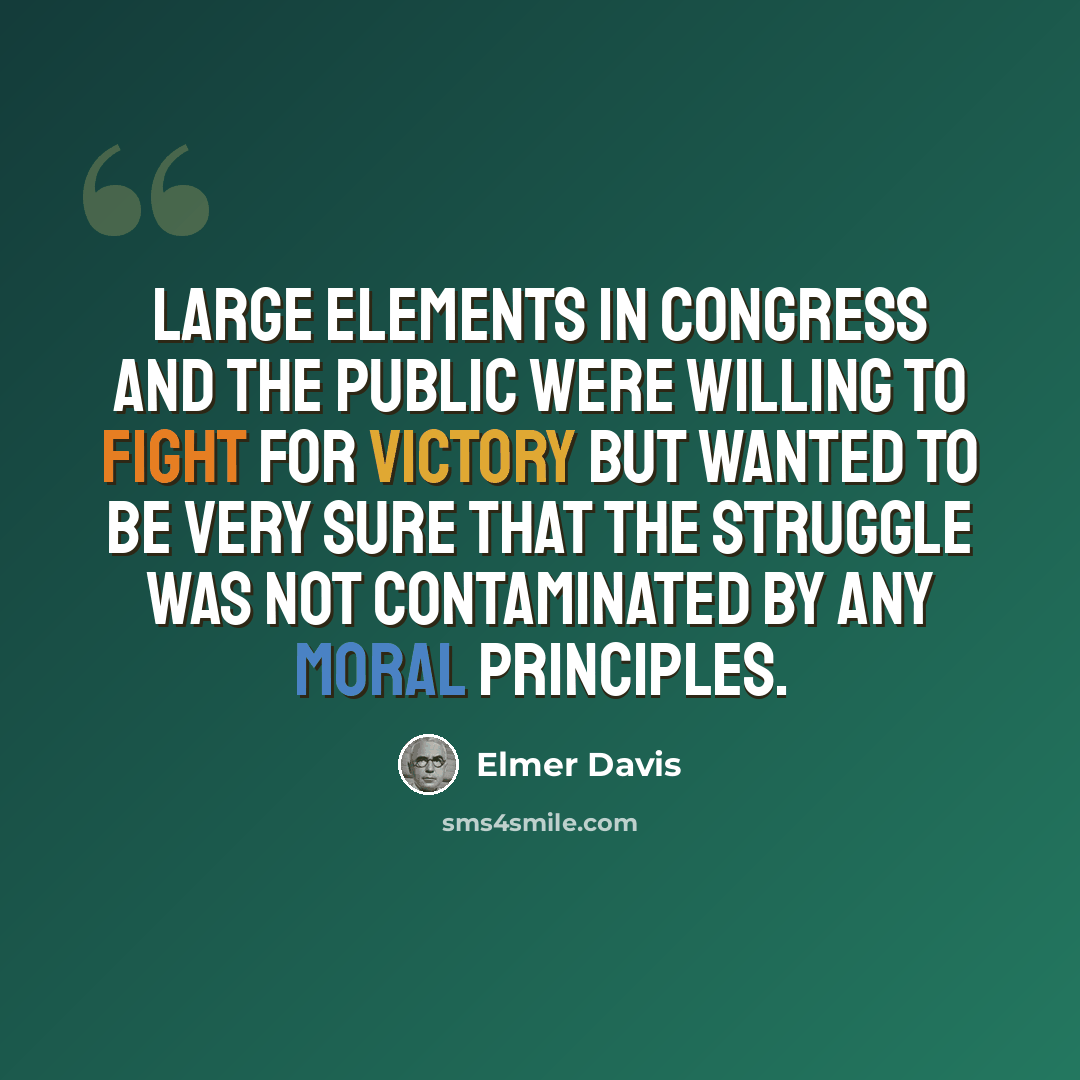 “Large elements in Congress and the public were willing to fight for victory but wanted to be very sure that the struggle was not contaminated by any moral principles.” quote by Elmer Davis
