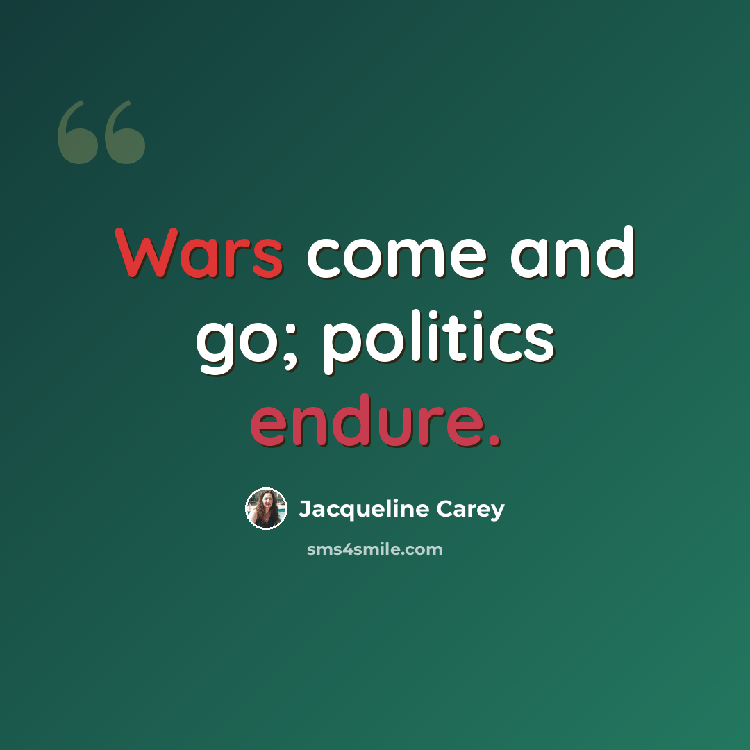 “Wars come and go; politics endure.” quote by Jacqueline Carey