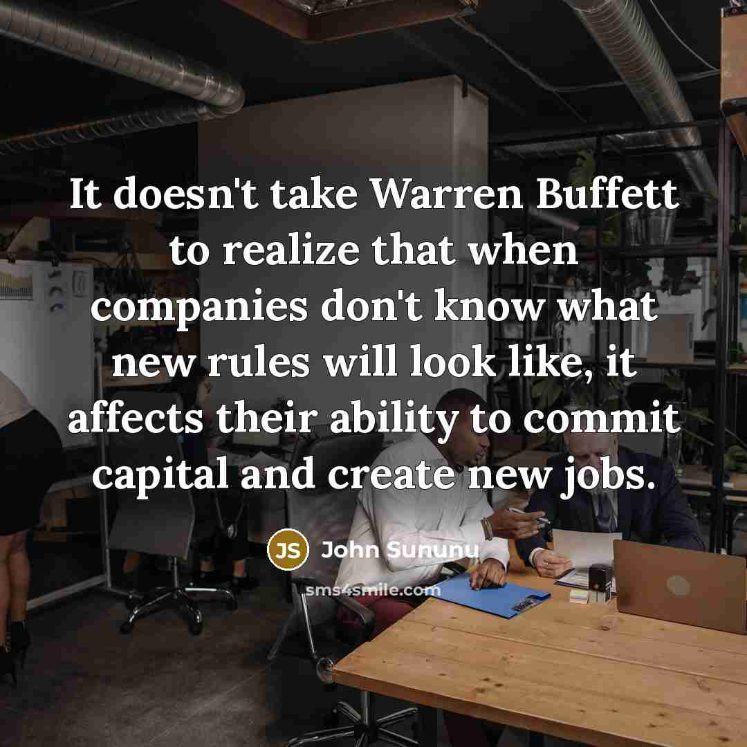 “It doesn't take Warren Buffett to realize that when companies don't know what new rules will look like, it affects their ability to commit capital and create new jobs.” quote by John Sununu