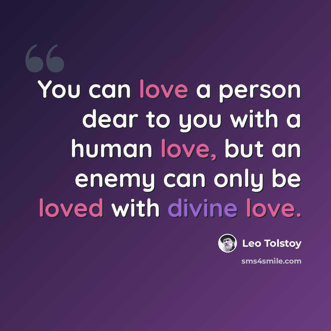 “You can love a person dear to you with a human love, but an enemy can only be loved with divine love.” quote by Leo Tolstoy