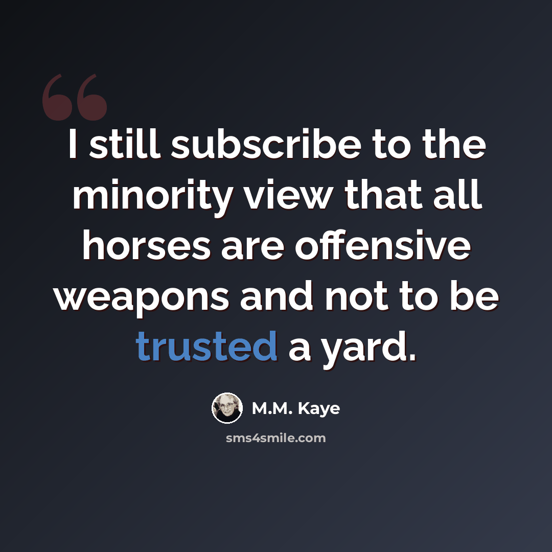 “I still subscribe to the minority view that all horses are offensive weapons and not to be trusted a yard.” quote by M.M. Kaye
