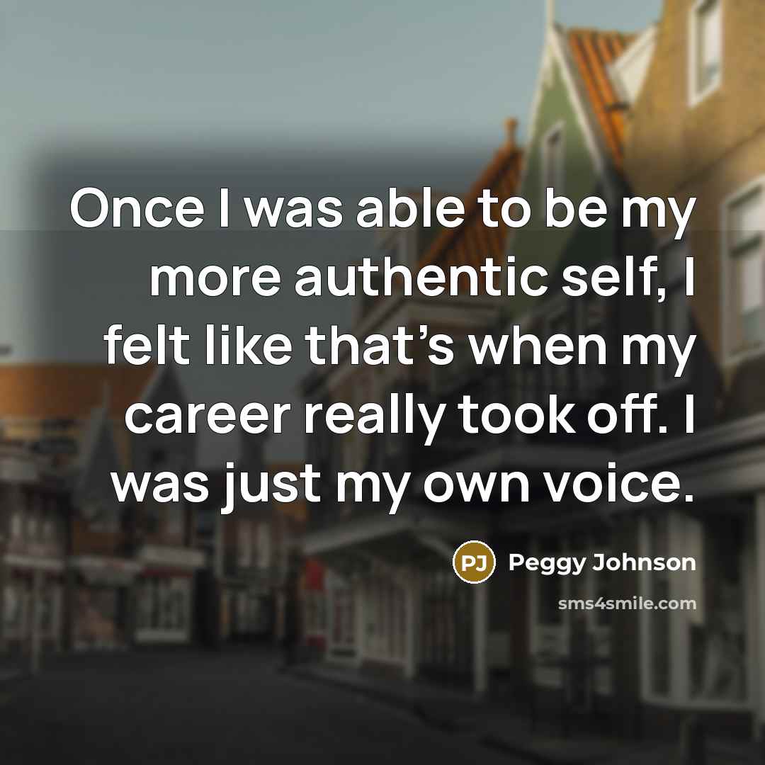 “Once I was able to be my more authentic self, I felt like that's when my career really took off. I was just my own voice.” quote by Peggy Johnson