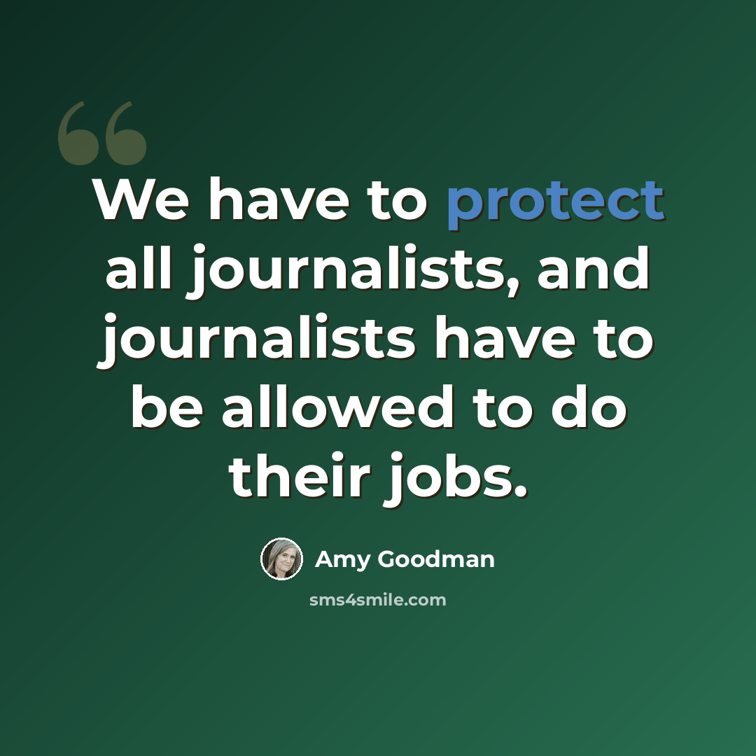 “We have to protect all journalists, and journalists have to be allowed to do their jobs.” quote by Amy Goodman