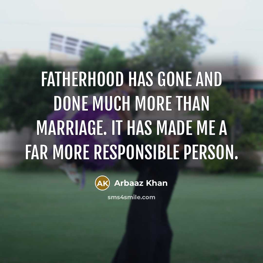 “Fatherhood has gone and done much more than marriage. It has made me a far more responsible person.” quote by Arbaaz Khan