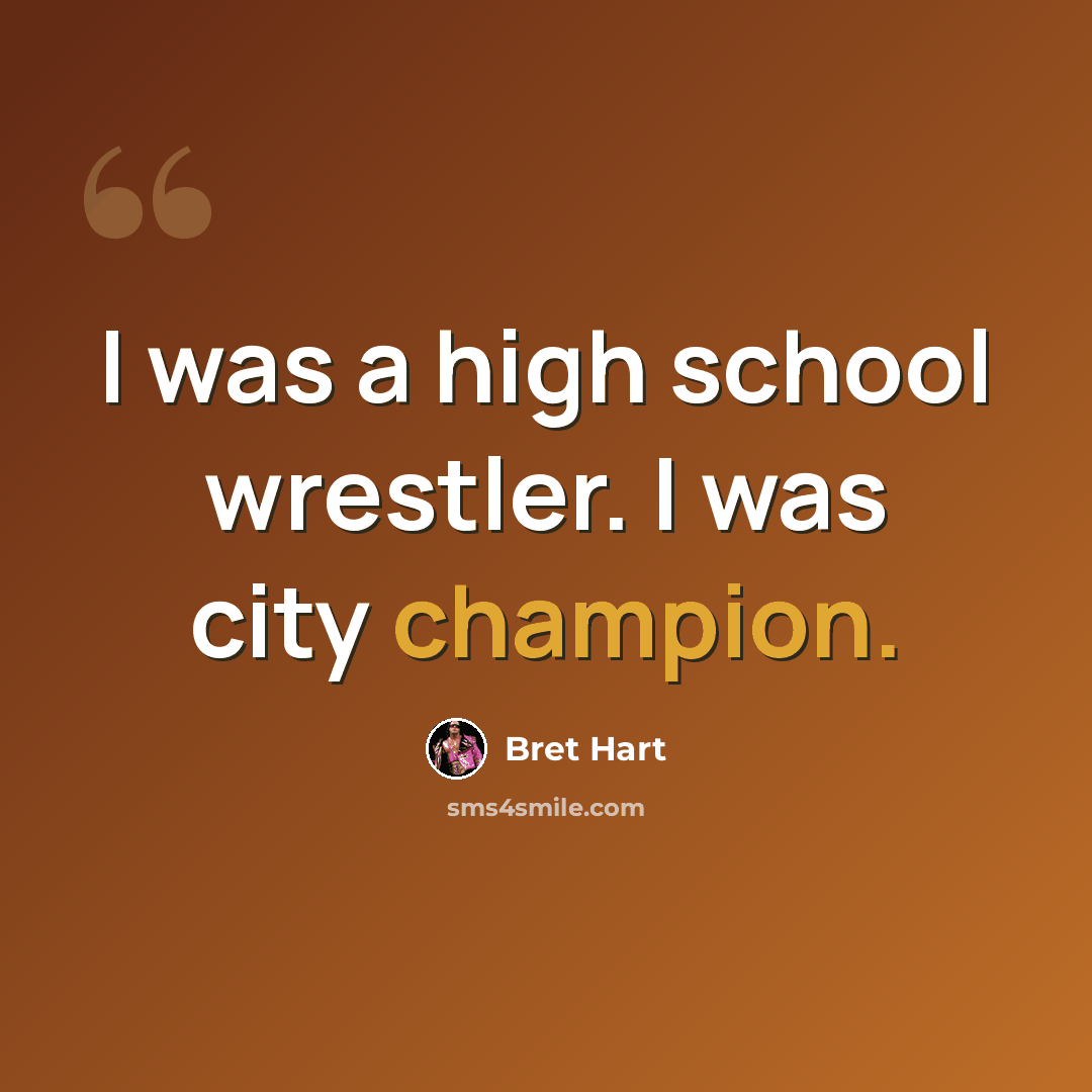 “I was a high school wrestler. I was city champion.” quote by Bret Hart
