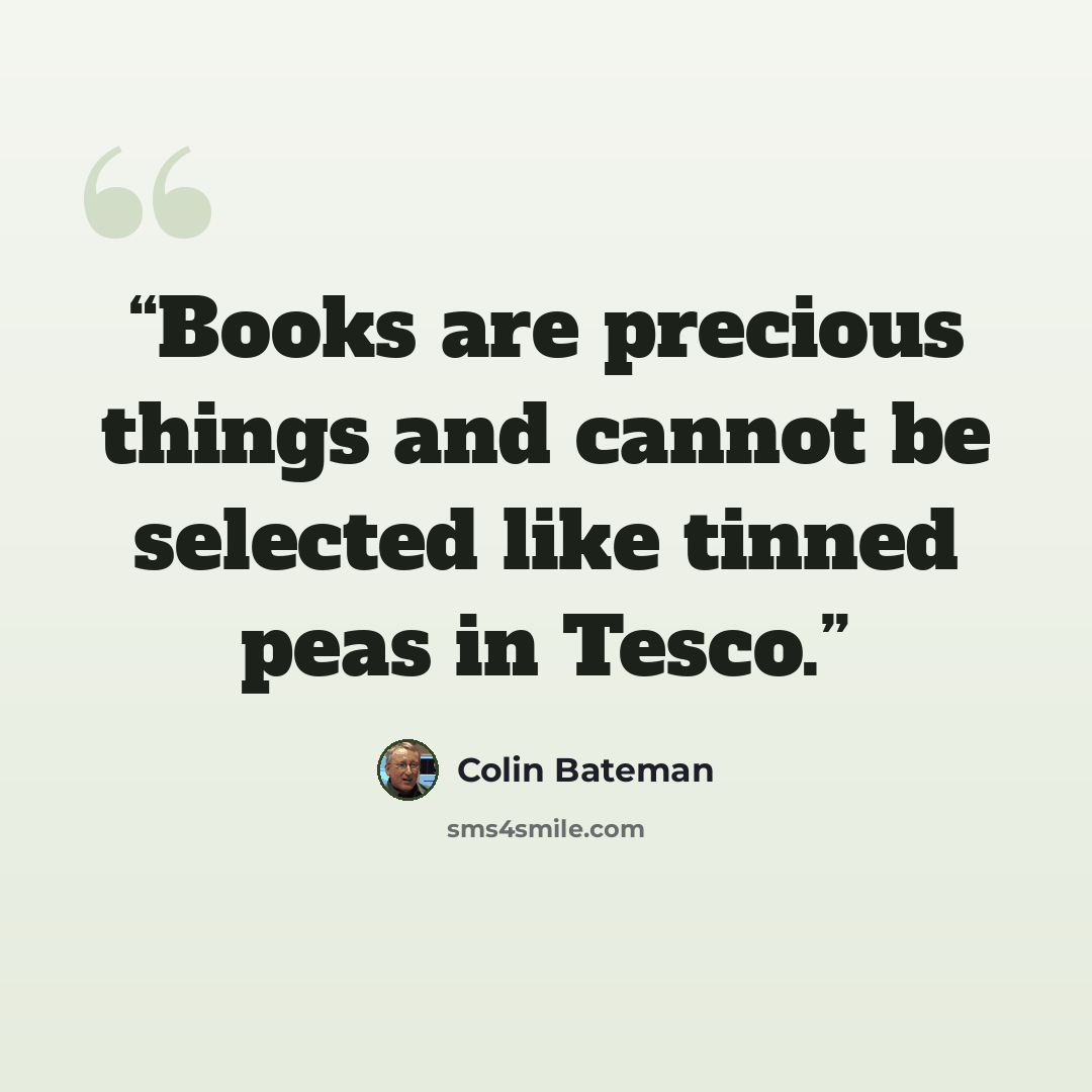 “Books are precious things and cannot be selected like tinned peas in Tesco.” quote by Colin Bateman