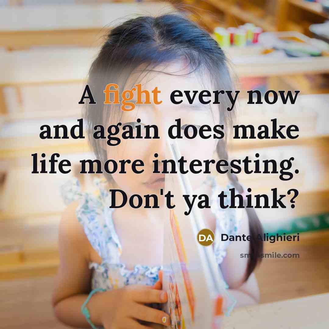 “A fight every now and again does make life more interesting. Don't ya think?” quote by Dante Alighieri