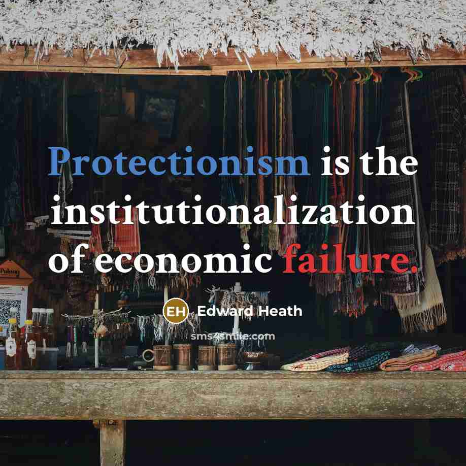 “Protectionism is the institutionalization of economic failure.” quote by Edward Heath