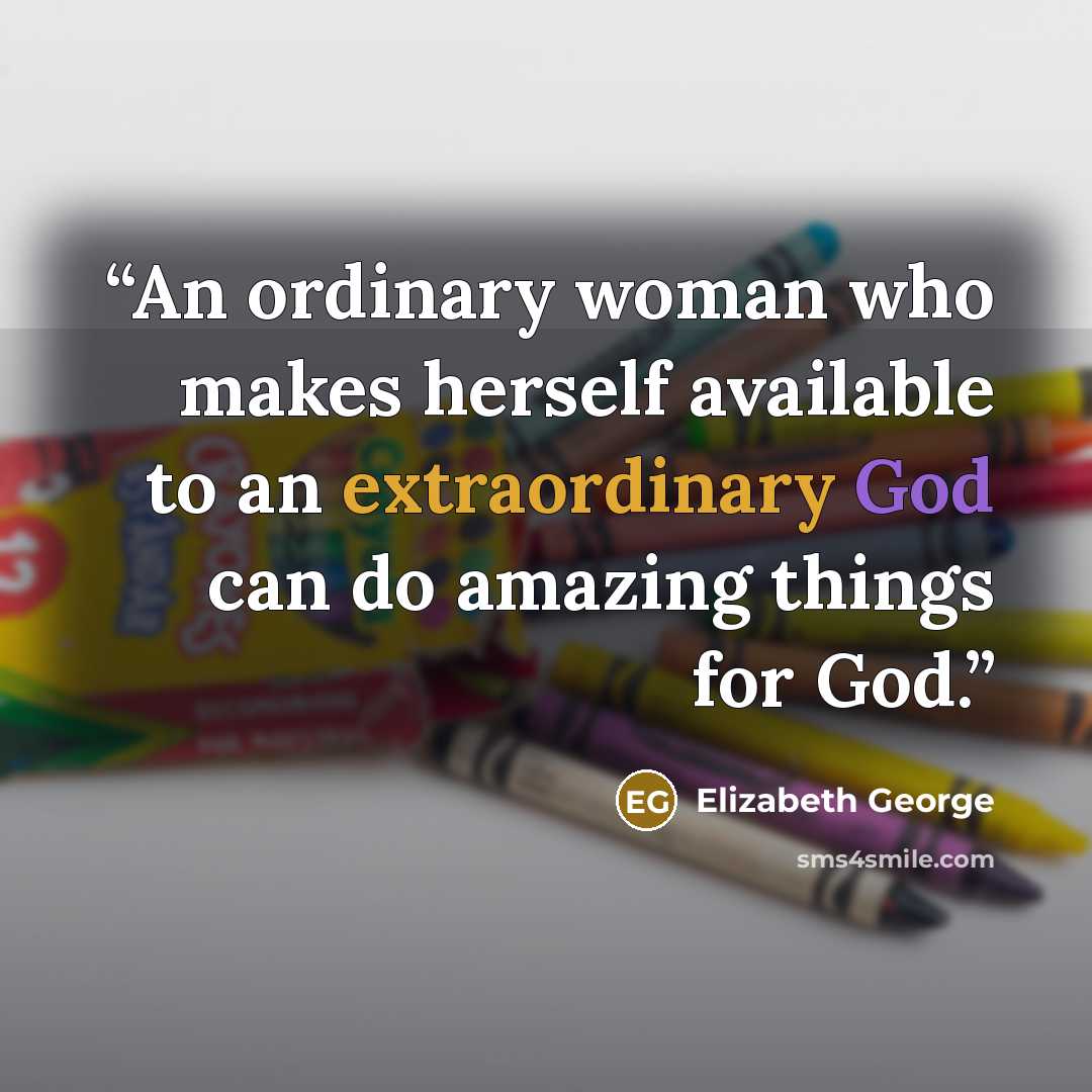 “An ordinary woman who makes herself available to an extraordinary God can do amazing things for God.” quote by Elizabeth George