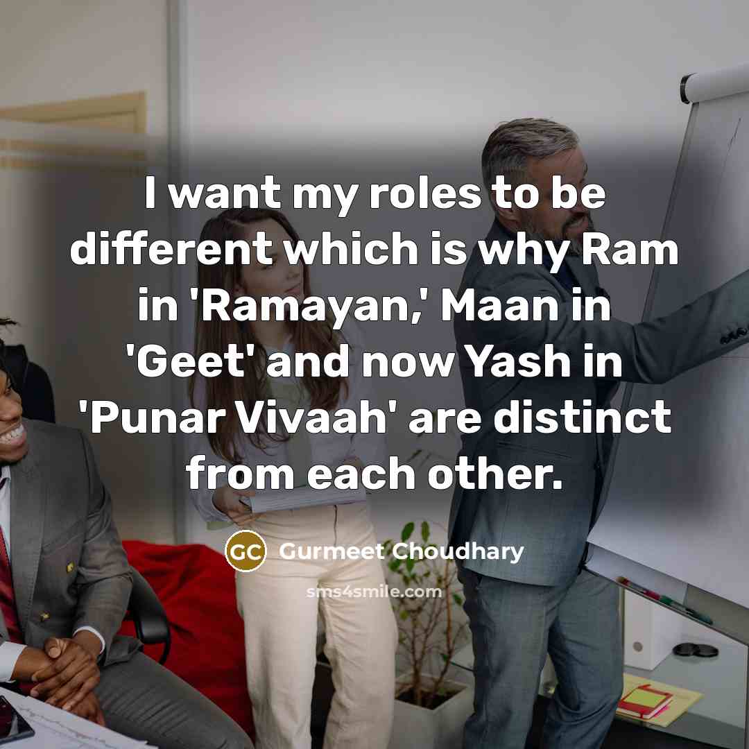 “I want my roles to be different which is why Ram in 'Ramayan,' Maan in 'Geet' and now Yash in 'Punar Vivaah' are distinct from each other.” quote by Gurmeet Choudhary