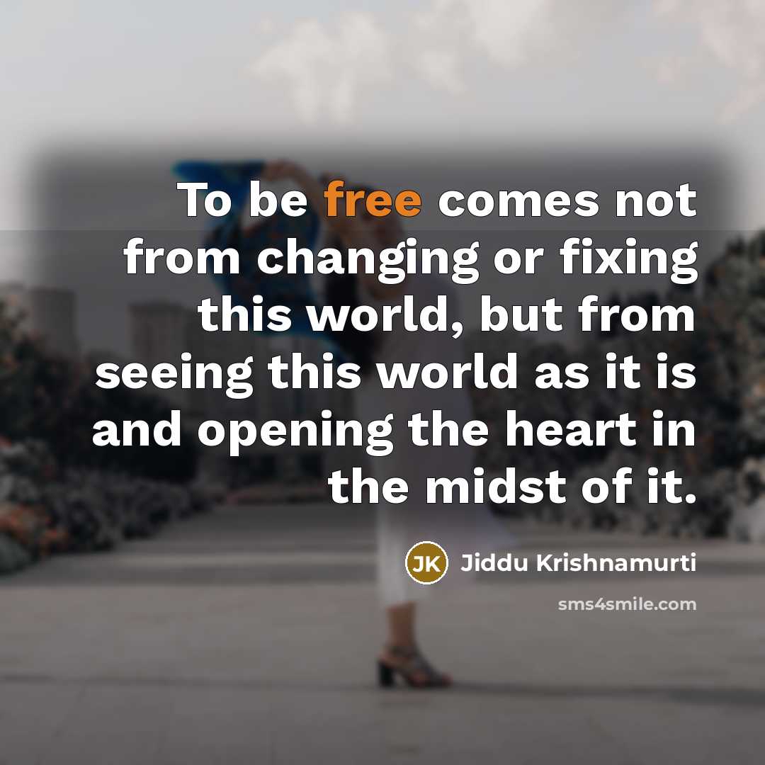 “To be free comes not from changing or fixing this world, but from seeing this world as it is and opening the heart in the midst of it.” quote by Jiddu Krishnamurti