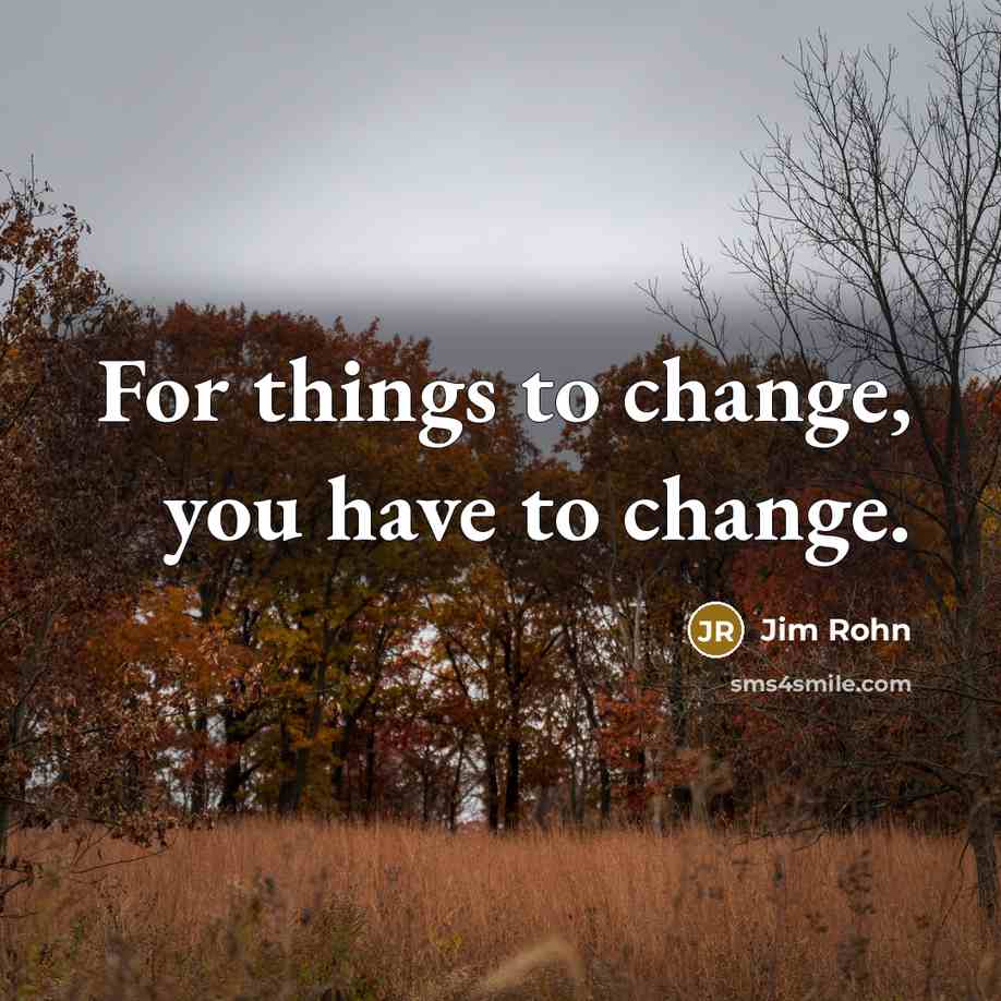 “For things to change, you have to change.” quote by Jim Rohn