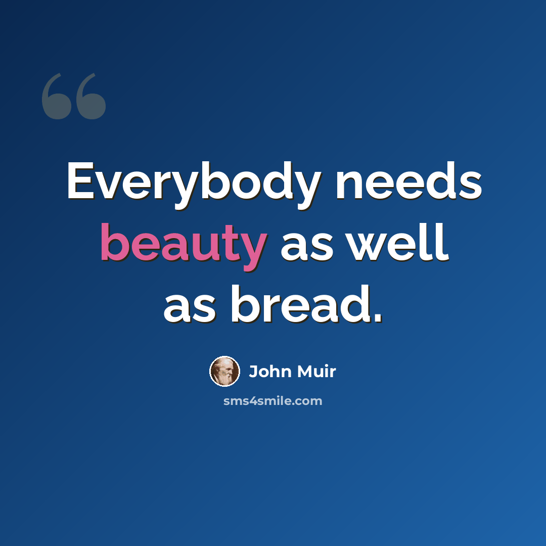 “Everybody needs beauty as well as bread.” quote by John Muir