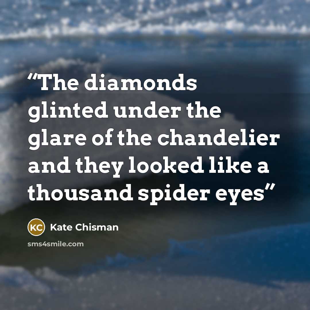 “The diamonds glinted under the glare of the chandelier and they looked like a thousand spider eyes” quote by Kate Chisman