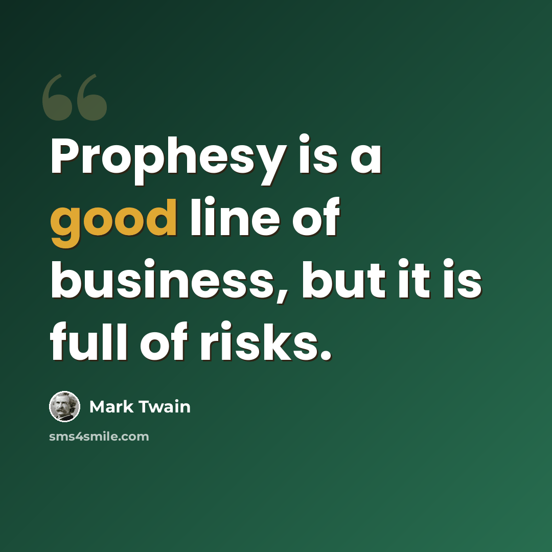 “Prophesy is a good line of business, but it is full of risks.” quote by Mark Twain