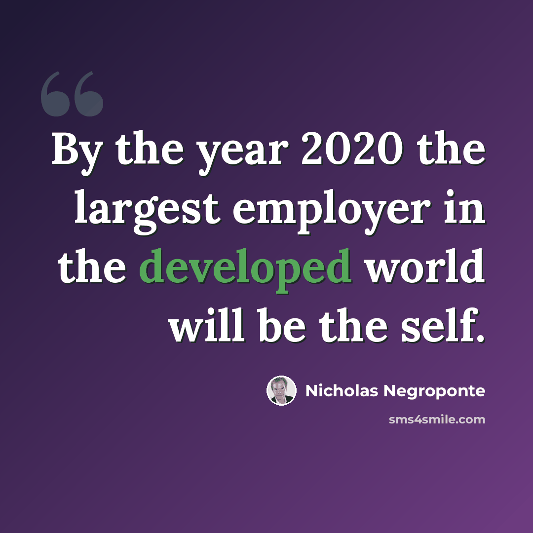 “By the year 2020 the largest employer in the developed world will be the self.” quote by Nicholas Negroponte