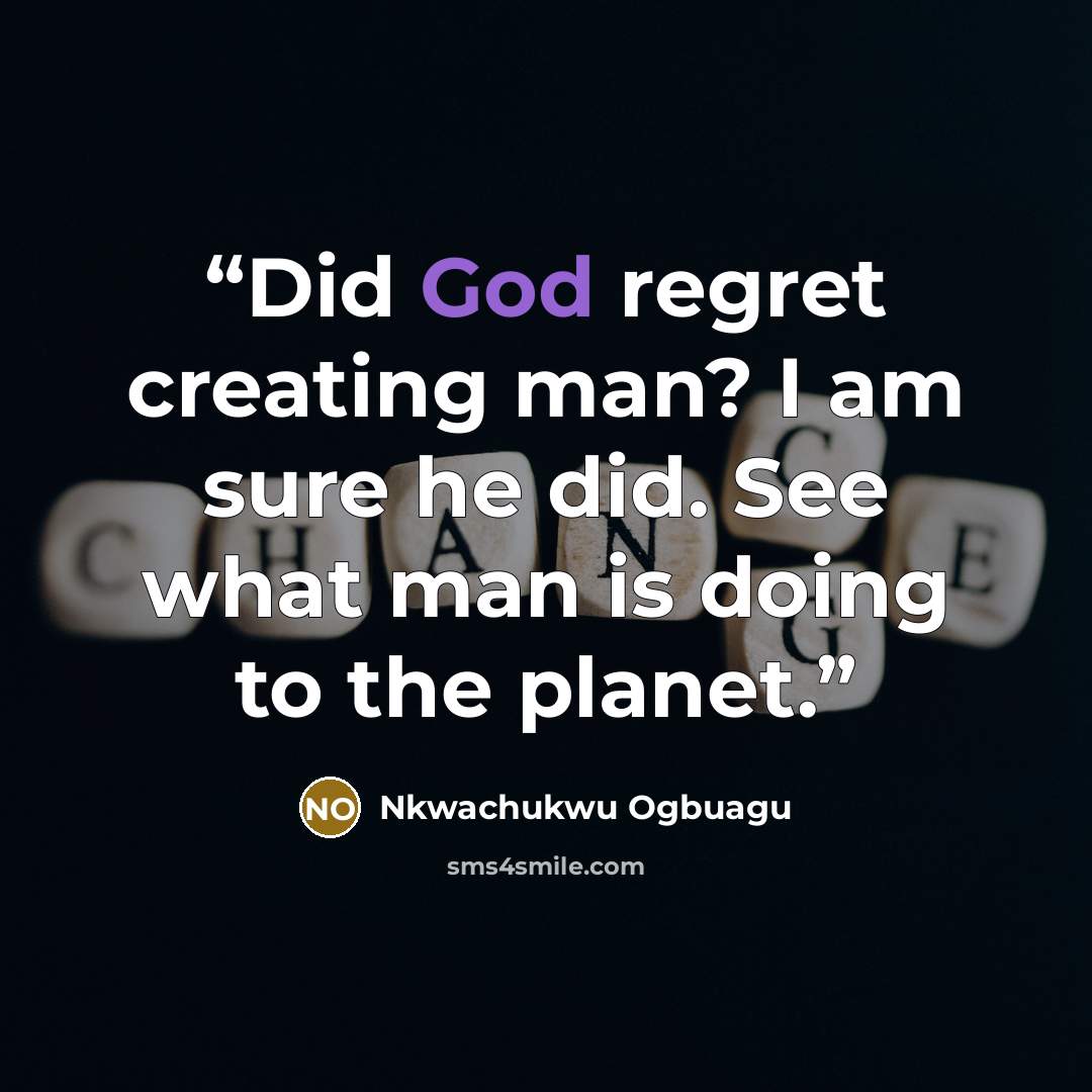 “Did God regret creating man? I am sure he did. See what man is doing to the planet.” quote by Nkwachukwu Ogbuagu