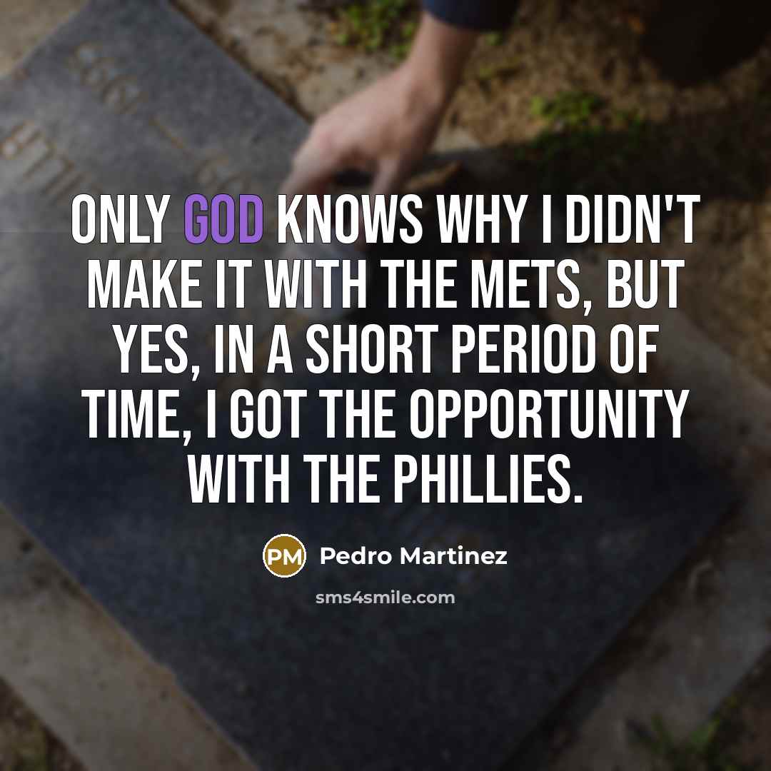 “Only God knows why I didn't make it with the Mets, but yes, in a short period of time, I got the opportunity with the Phillies.” quote by Pedro Martinez