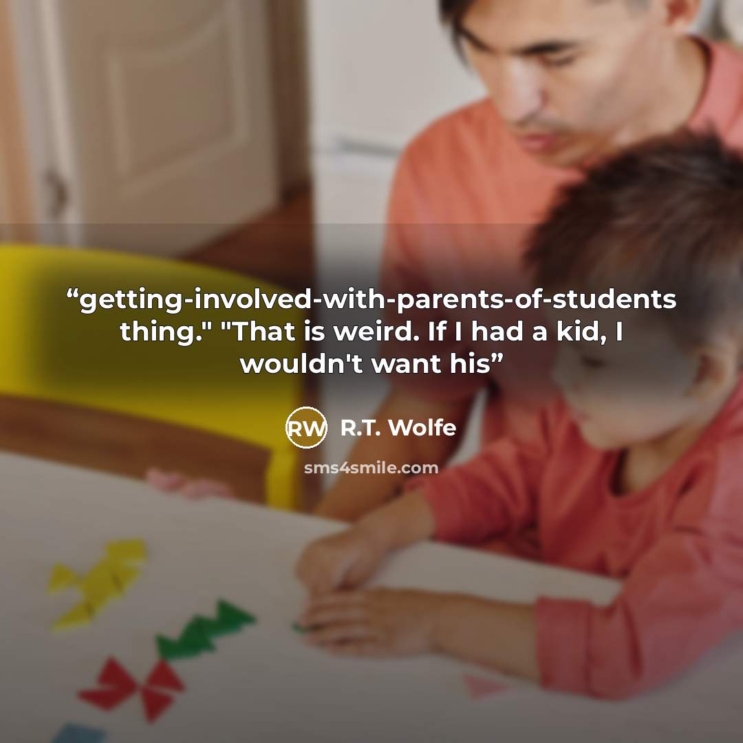 “getting-involved-with-parents-of-students thing." "That is weird. If I had a kid, I wouldn't want his” quote by R.T. Wolfe
