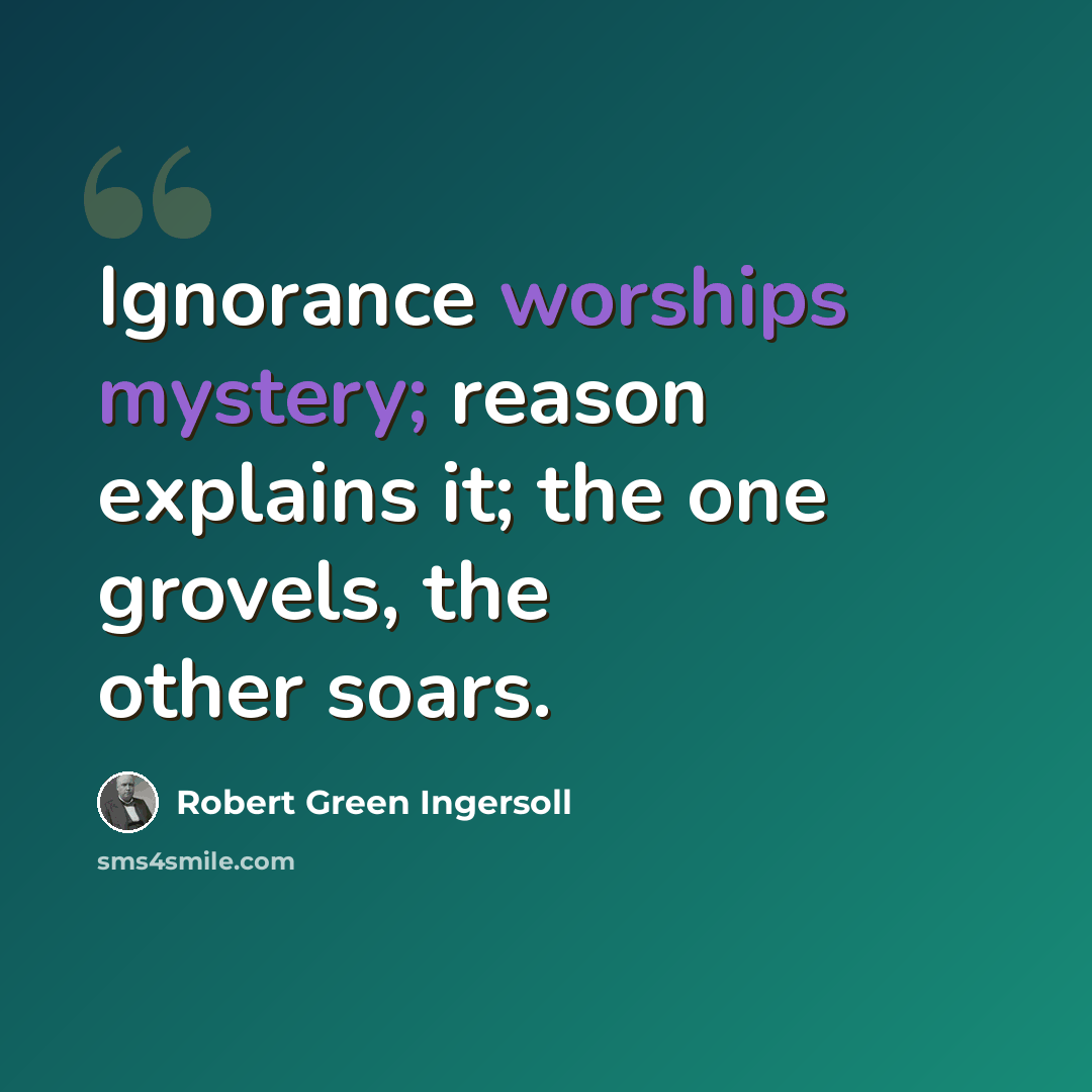 “Ignorance worships mystery; reason explains it; the one grovels, the other soars.” quote by Robert Green Ingersoll