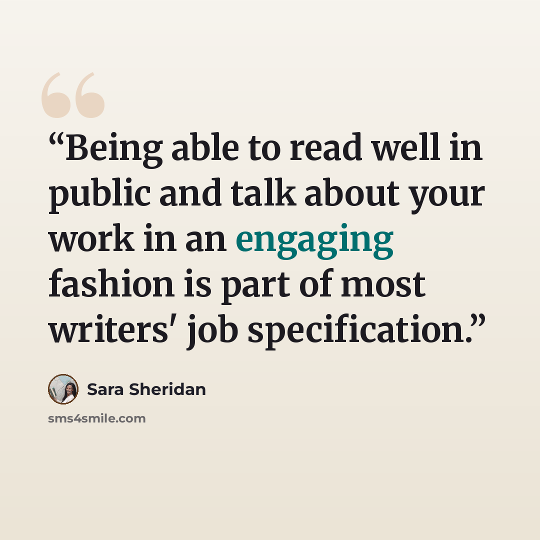 “Being able to read well in public and talk about your work in an engaging fashion is part of most writers' job specification.” quote by Sara Sheridan