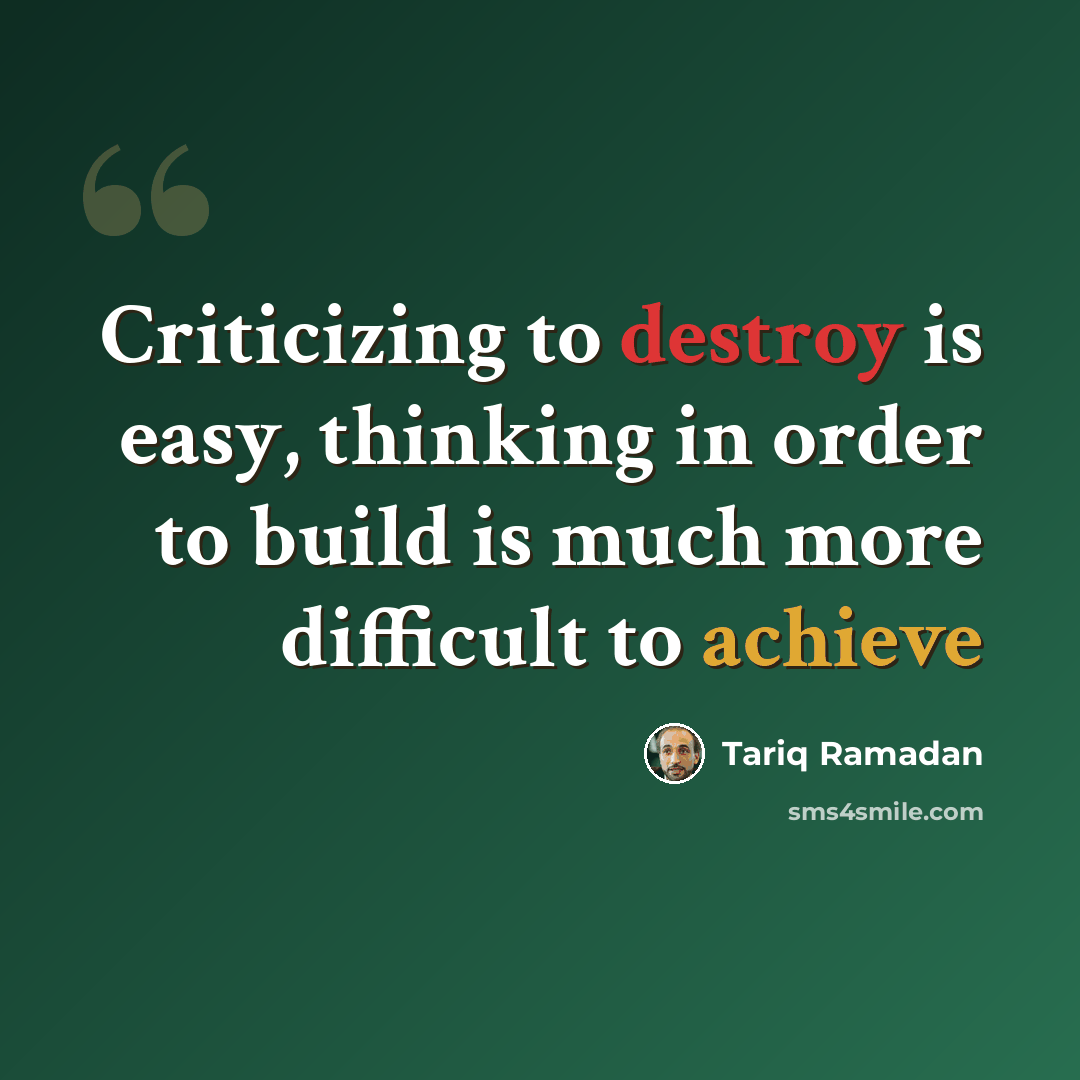 “Criticizing to destroy is easy, thinking in order to build is much more difficult to achieve” quote by Tariq Ramadan