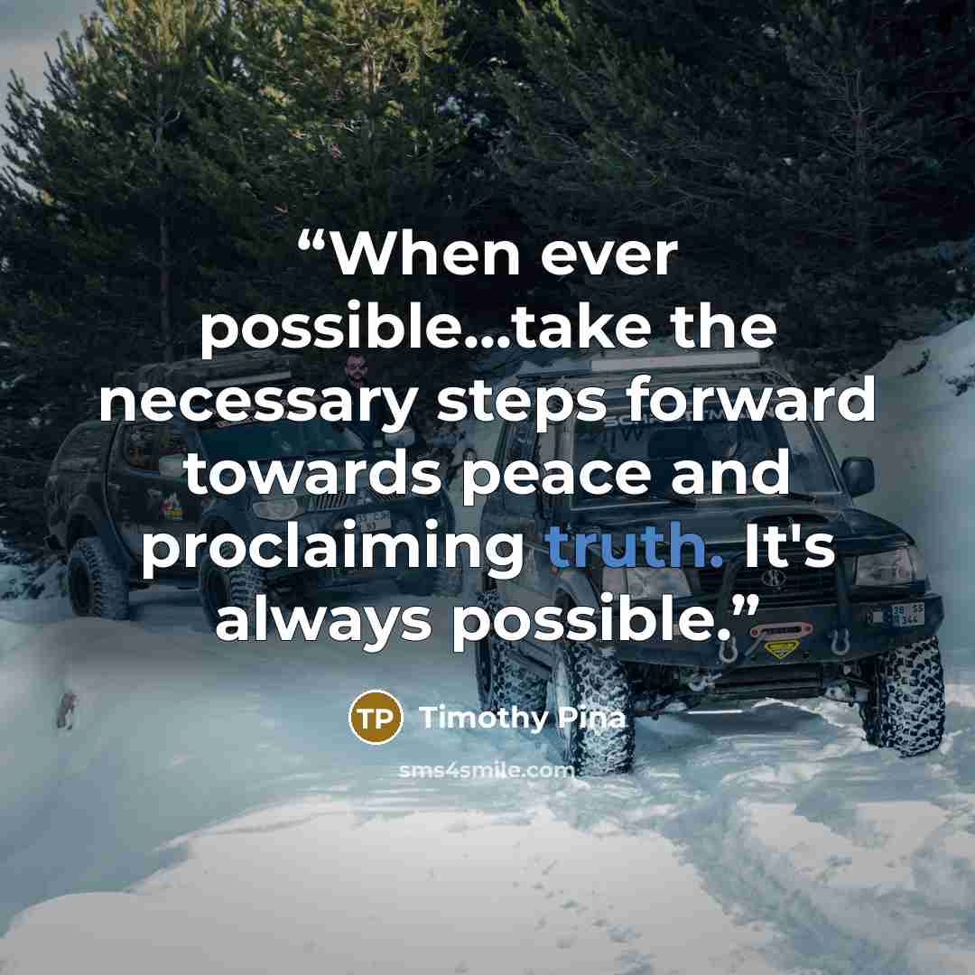 “When ever possible...take the necessary steps forward towards peace and proclaiming truth. It's always possible.” quote by Timothy Pina