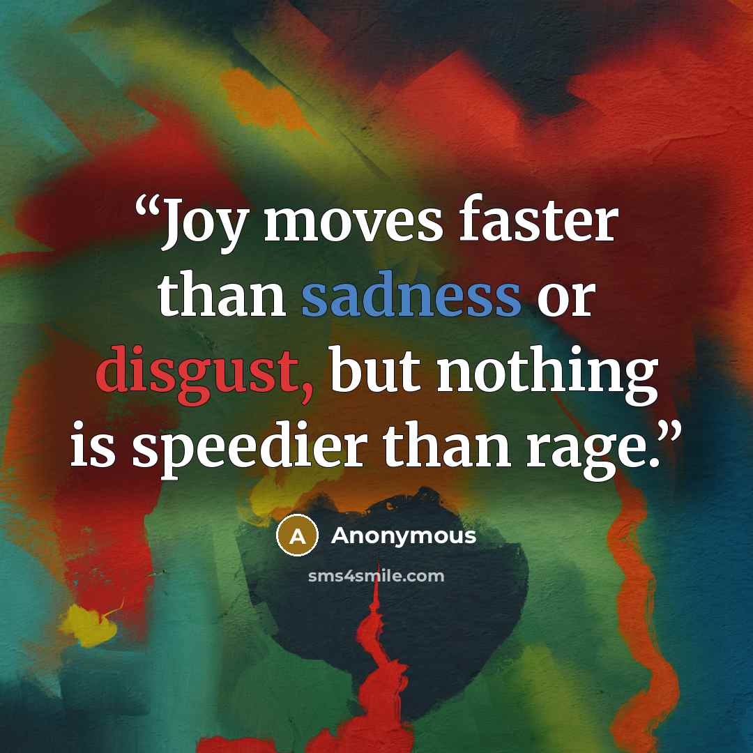 “Joy moves faster than sadness or disgust, but nothing is speedier than rage.” quote by Anonymous