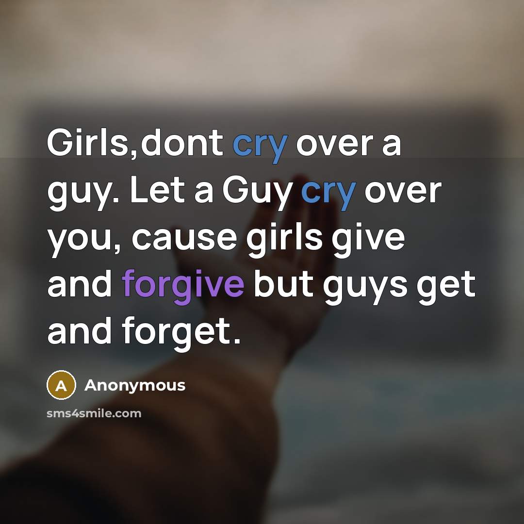 “Girls,dont cry over a guy. Let a Guy cry over you, cause girls give and forgive but guys get and forget.” quote by Anonymous