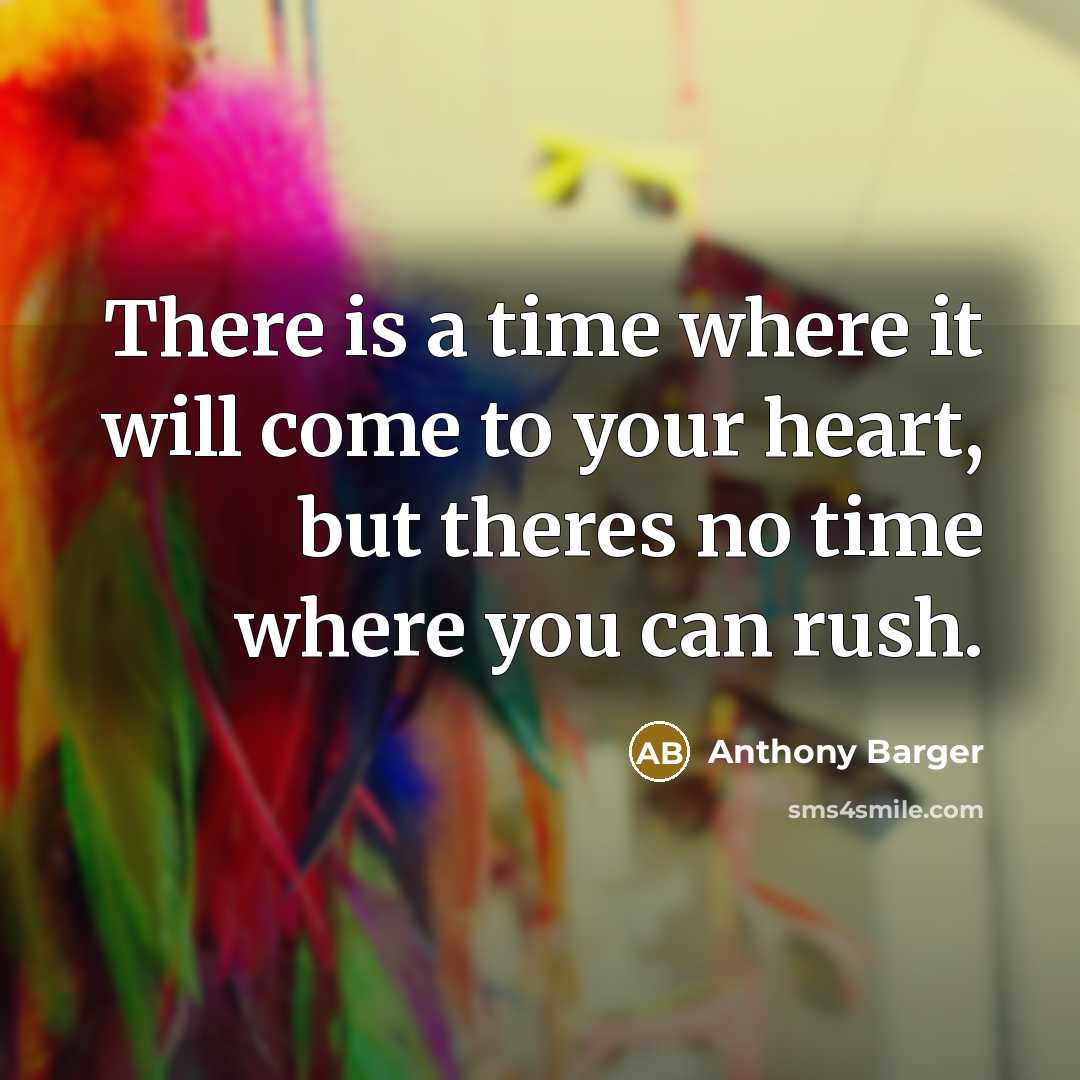 “There is a time where it will come to your heart, but theres no time where you can rush.” quote by Anthony Barger