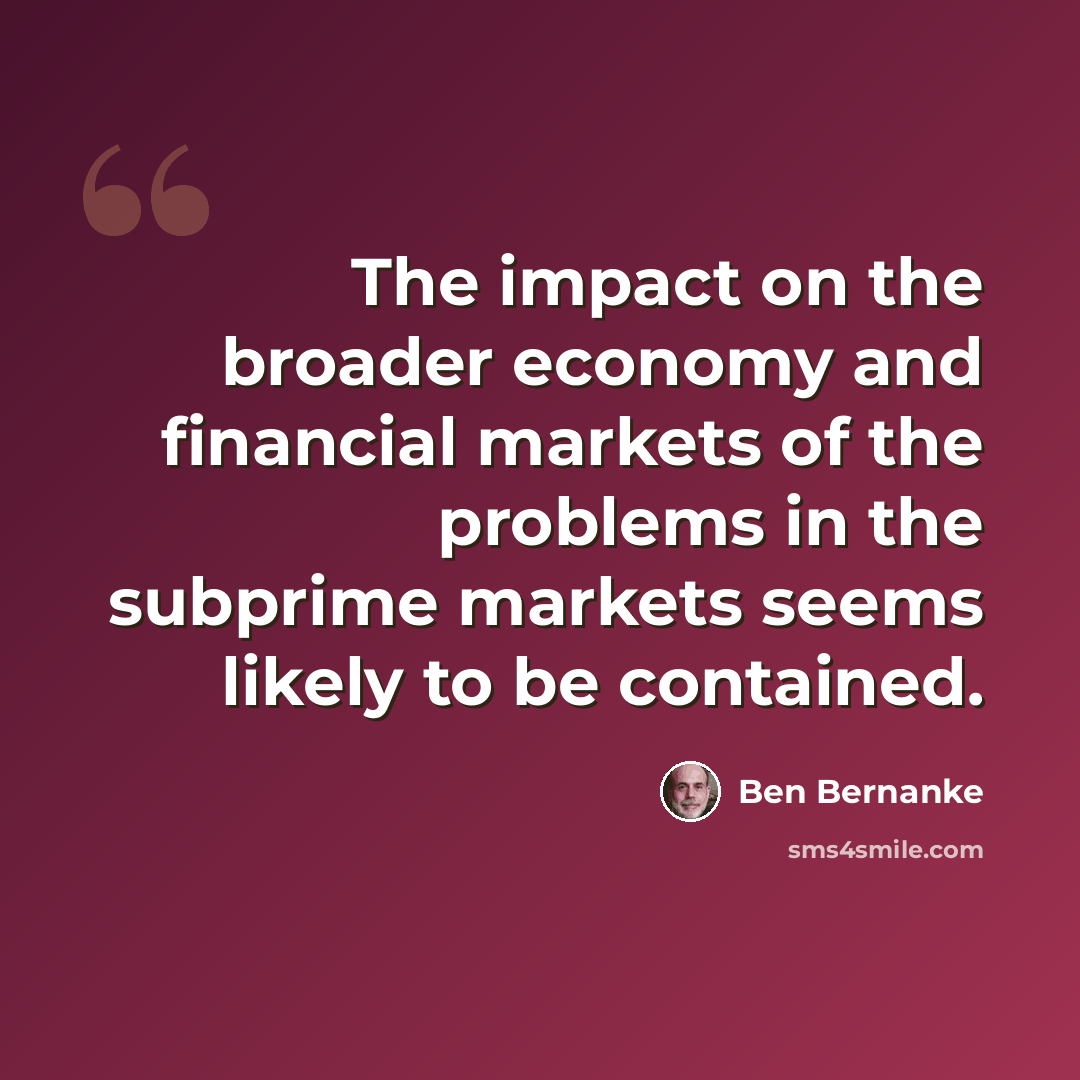 “The impact on the broader economy and financial markets of the problems in the subprime markets seems likely to be contained.” quote by Ben Bernanke