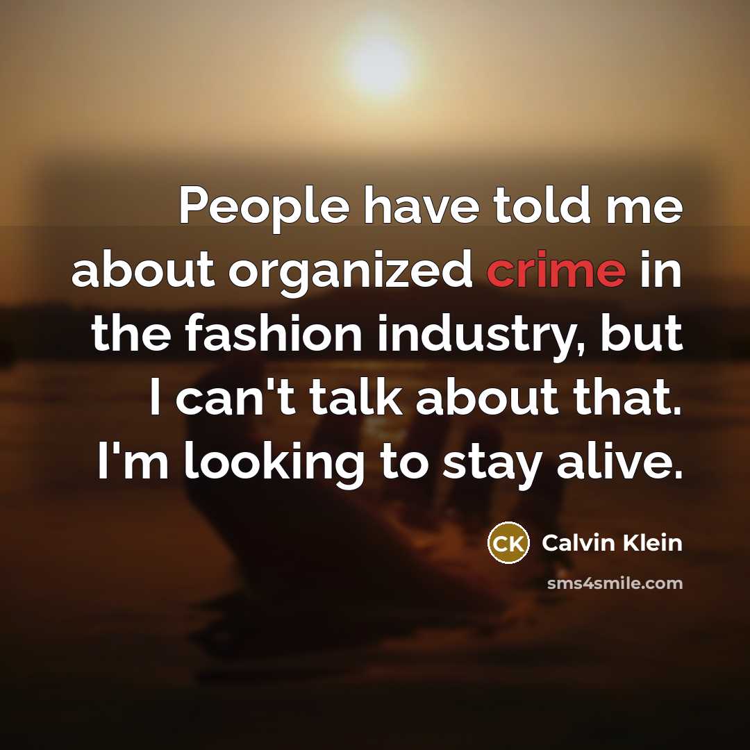 “People have told me about organized crime in the fashion industry, but I can't talk about that. I'm looking to stay alive.” quote by Calvin Klein