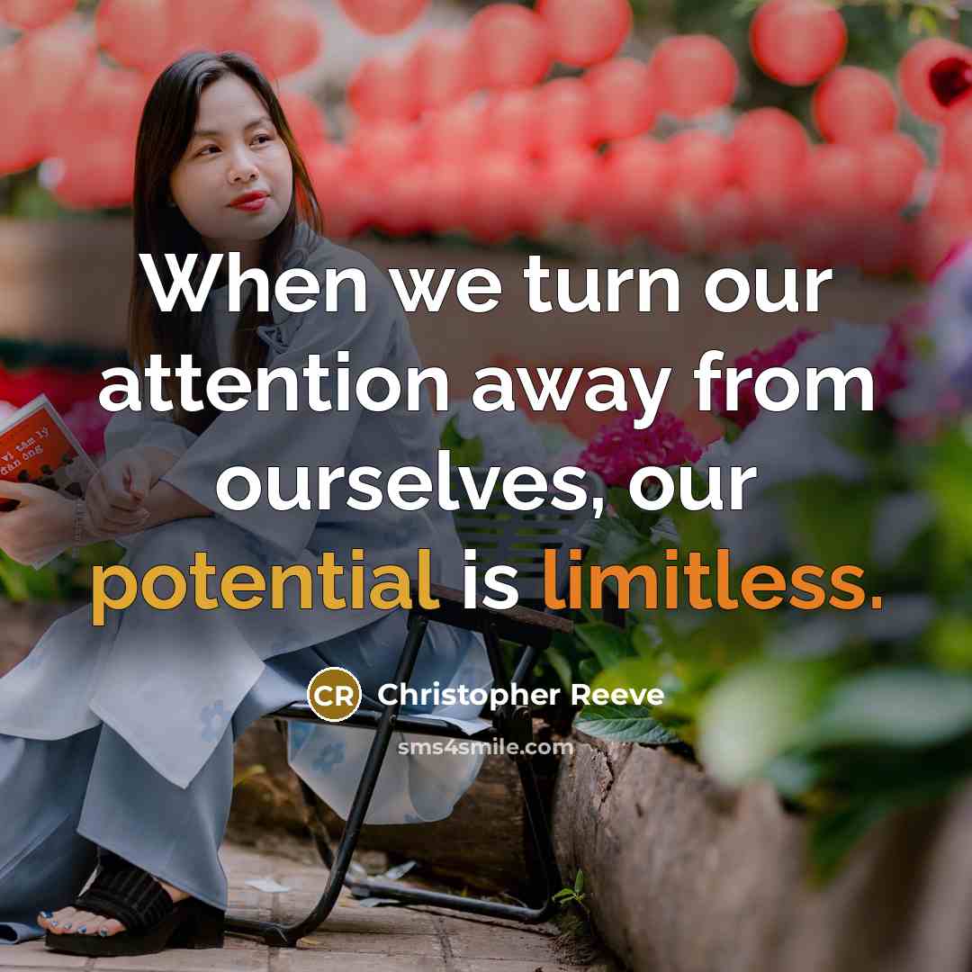 “When we turn our attention away from ourselves, our potential is limitless.” quote by Christopher Reeve