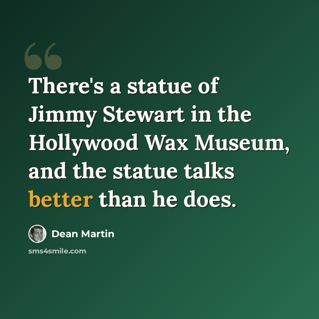 “There's a statue of Jimmy Stewart in the Hollywood Wax Museum, and the statue talks better than he does.” quote by Dean Martin