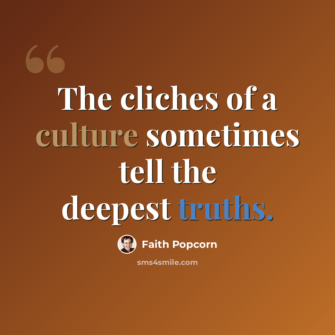 “The cliches of a culture sometimes tell the deepest truths.” quote by Faith Popcorn