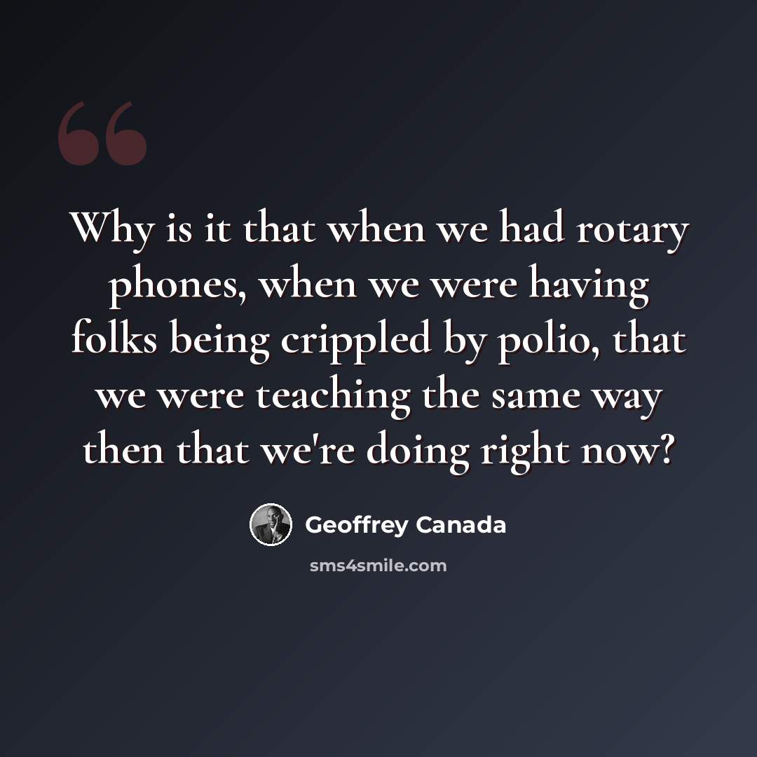“Why is it that when we had rotary phones, when we were having folks being crippled by polio, that we were teaching the same way then that we're doing right now?” quote by Geoffrey Canada