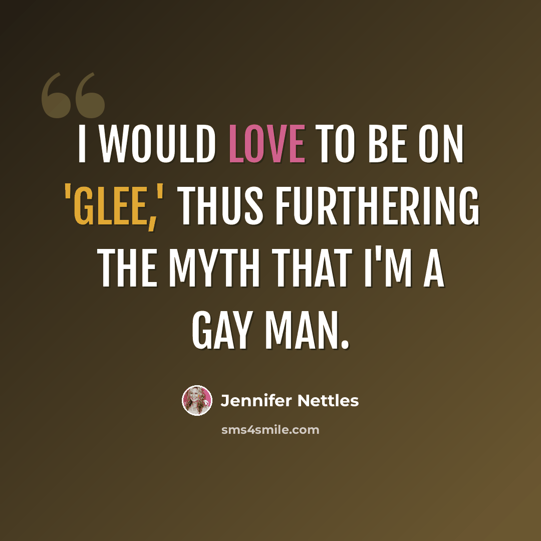 “I would love to be on 'Glee,' thus furthering the myth that I'm a gay man.” quote by Jennifer Nettles