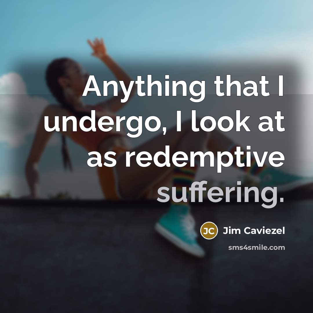 “Anything that I undergo, I look at as redemptive suffering.” quote by Jim Caviezel