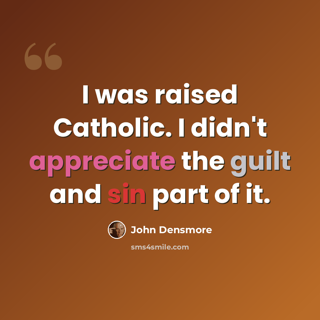“I was raised Catholic. I didn't appreciate the guilt and sin part of it.” quote by John Densmore