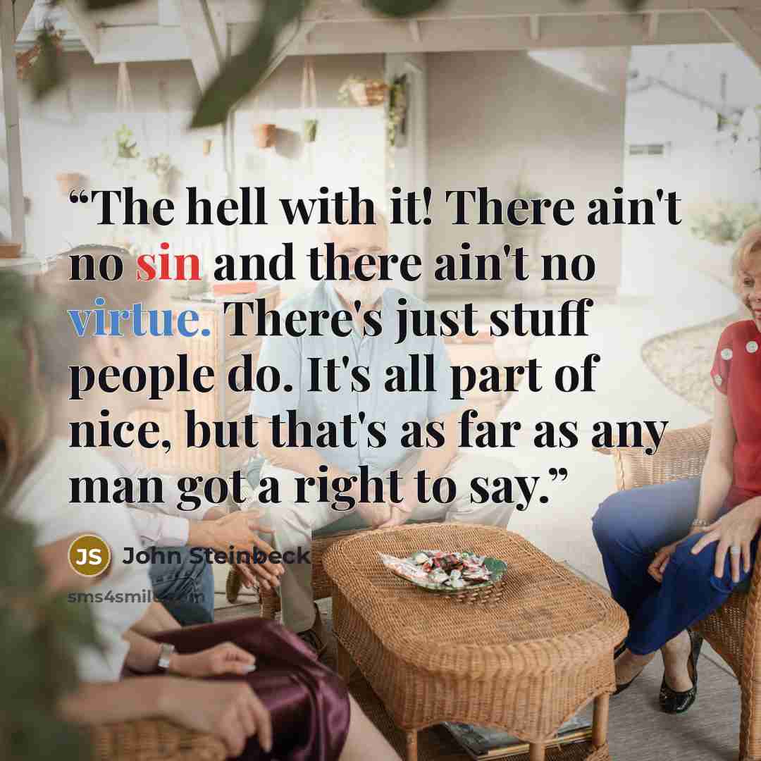 “The hell with it! There ain't no sin and there ain't no virtue. There's just stuff people do. It's all part of nice, but that's as far as any man got a right to say.” quote by John Steinbeck