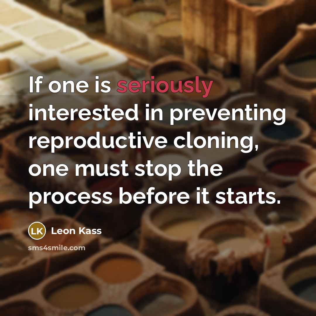 “If one is seriously interested in preventing reproductive cloning, one must stop the process before it starts.” quote by Leon Kass