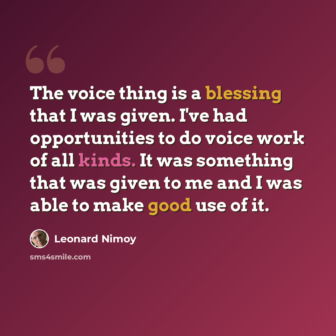 “The voice thing is a blessing that I was given. I've had opportunities to do voice work of all kinds. It was something that was given to me and I was able to make good use of it.” quote by Leonard Nimoy