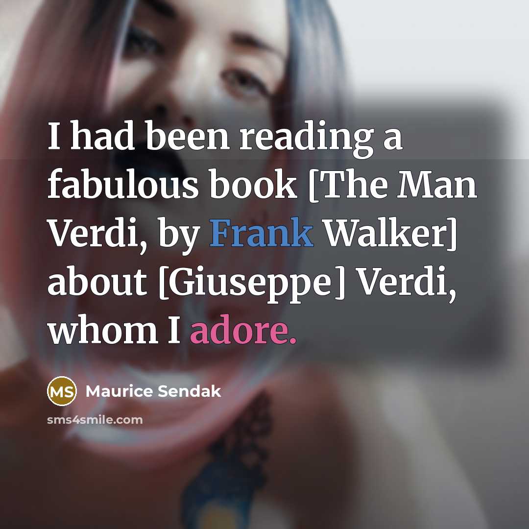 “I had been reading a fabulous book [The Man Verdi, by Frank Walker] about [Giuseppe] Verdi, whom I adore.” quote by Maurice Sendak