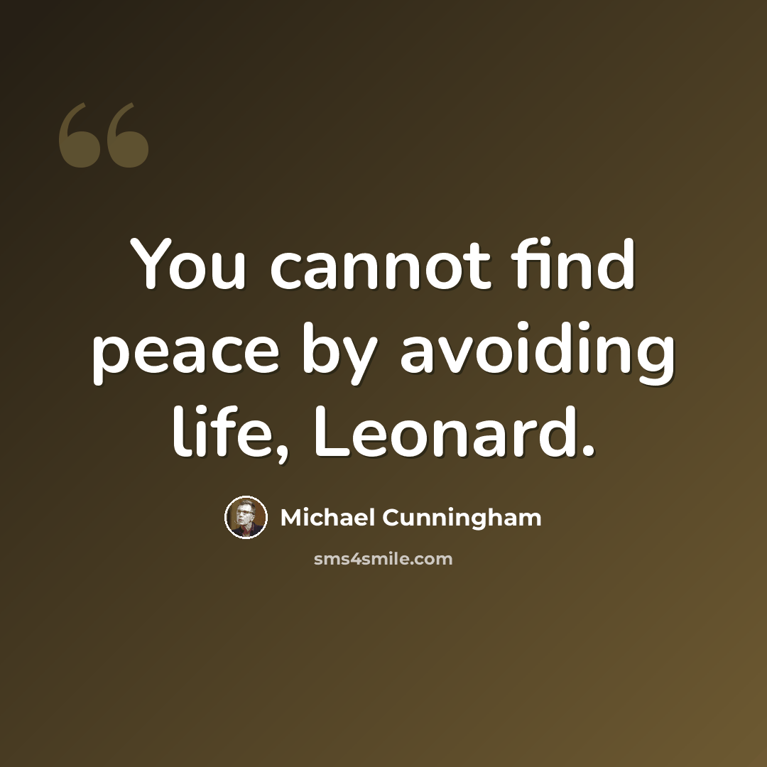 “You cannot find peace by avoiding life, Leonard.” quote by Michael Cunningham