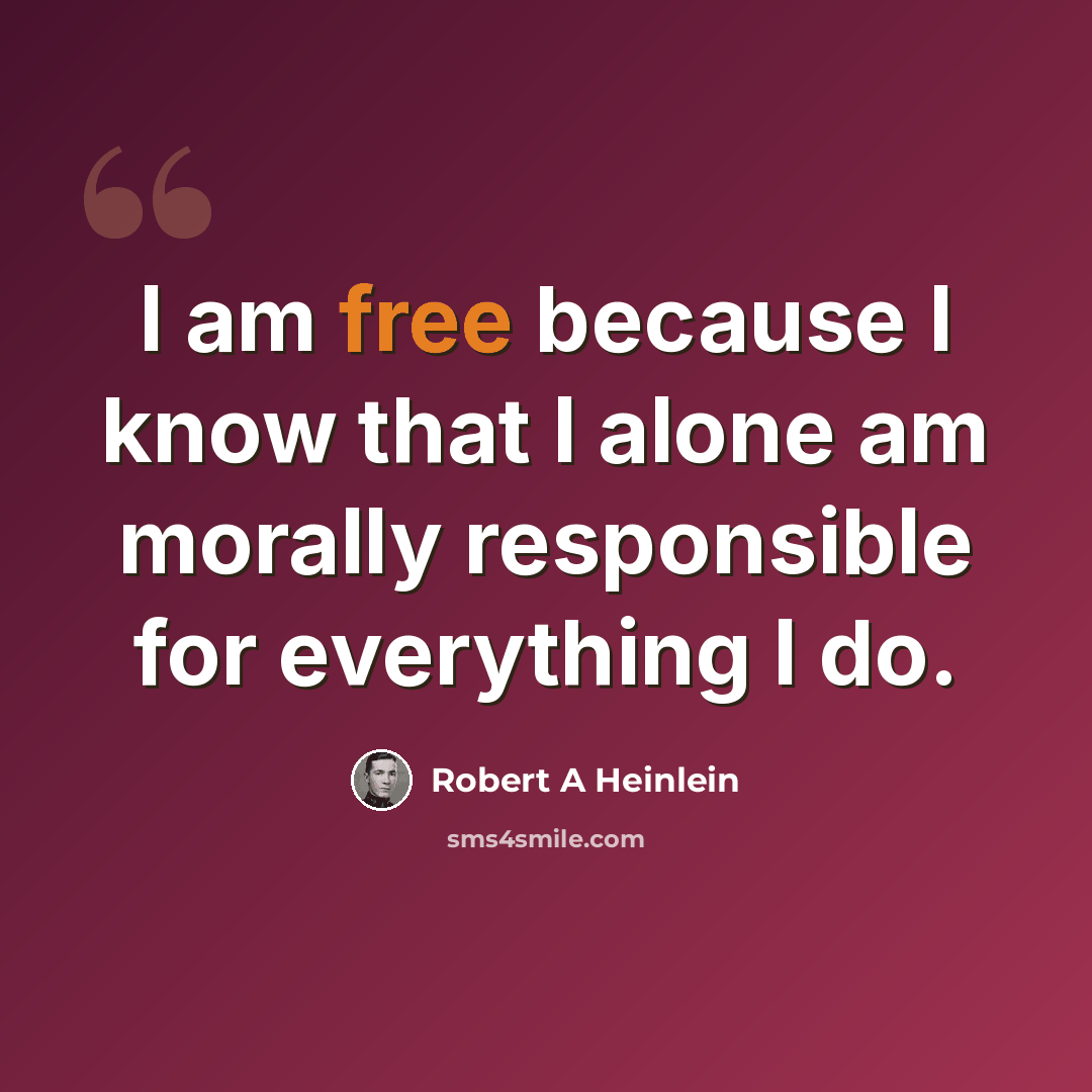 “I am free because I know that I alone am morally responsible for everything I do.” quote by Robert A Heinlein