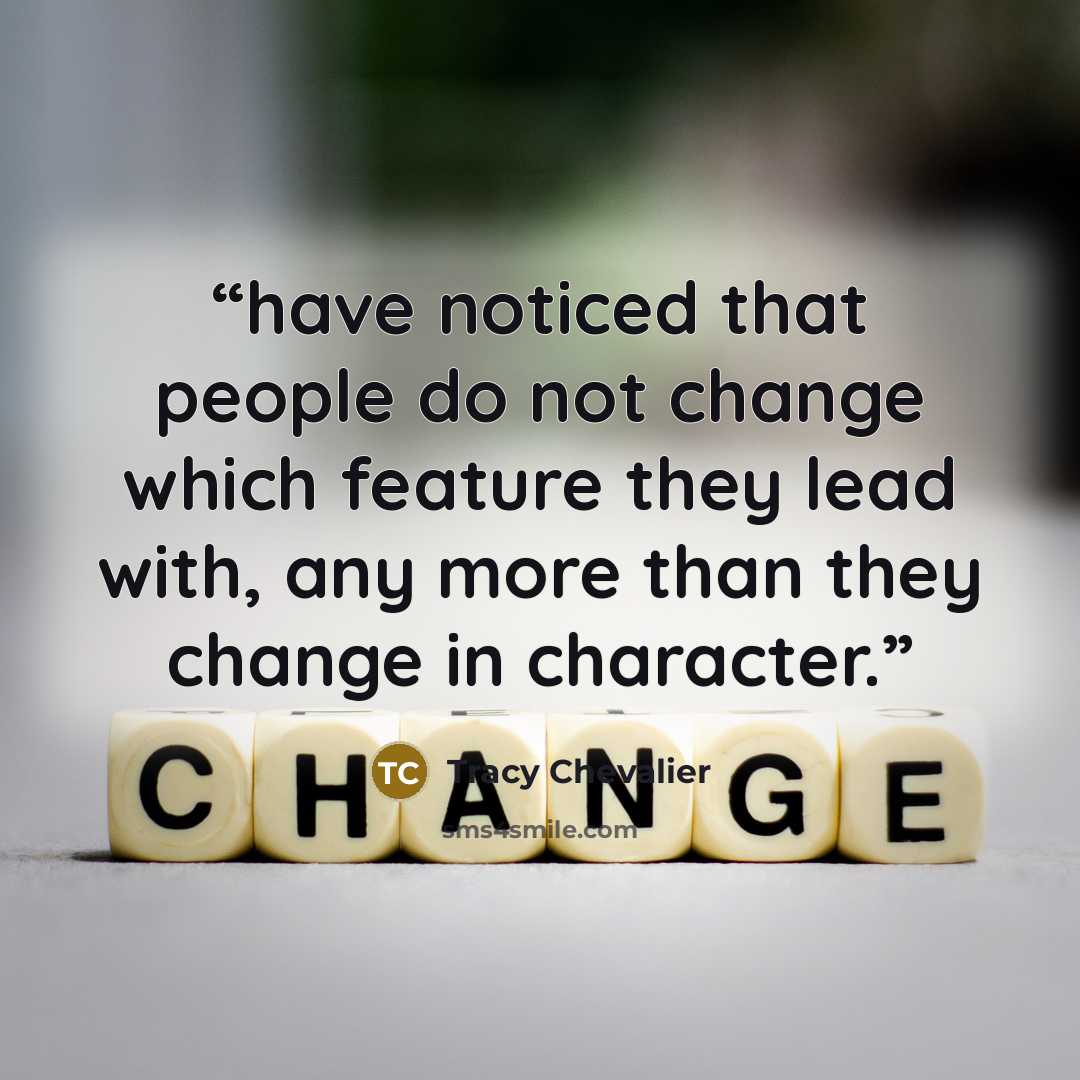 “have noticed that people do not change which feature they lead with, any more than they change in character.” quote by Tracy Chevalier
