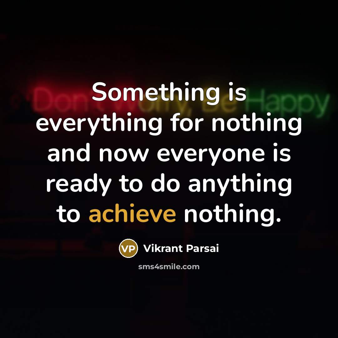 “Something is everything for nothing and now everyone is ready to do anything to achieve nothing.” quote by Vikrant Parsai