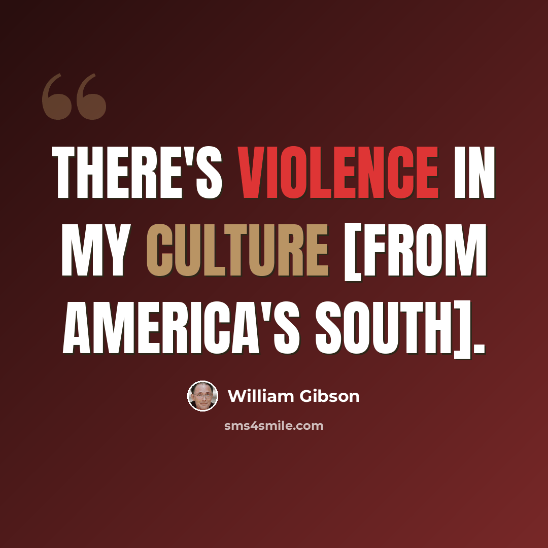 “There's violence in my culture [from America's South].” quote by William Gibson