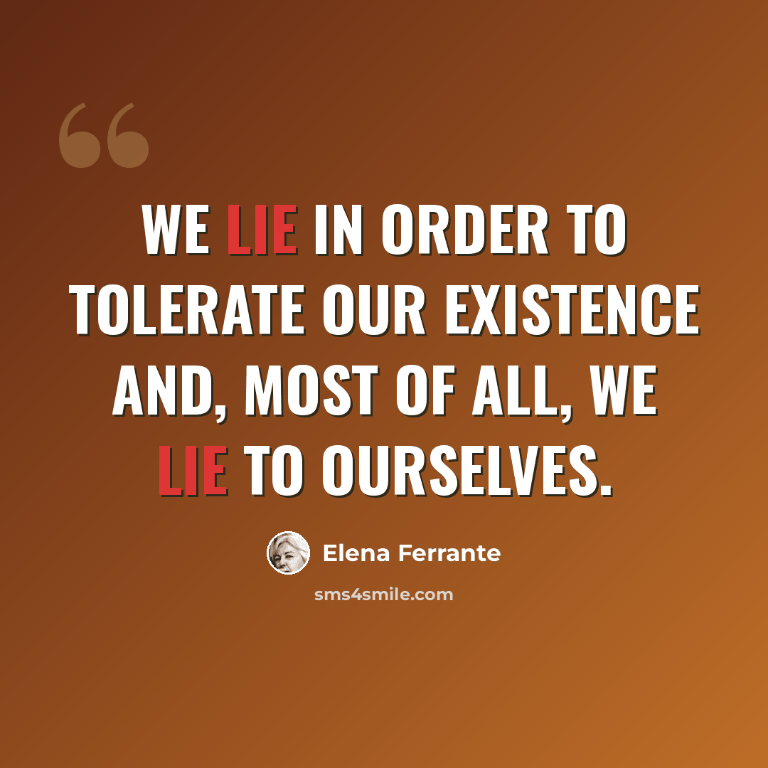 “We lie in order to tolerate our existence and, most of all, we lie to ourselves.” quote by Elena Ferrante